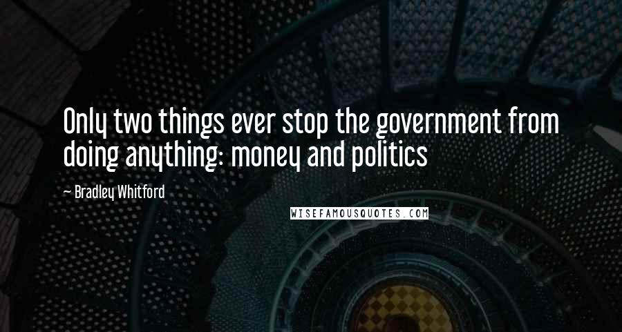 Bradley Whitford Quotes: Only two things ever stop the government from doing anything: money and politics