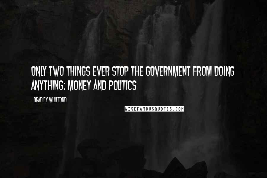 Bradley Whitford Quotes: Only two things ever stop the government from doing anything: money and politics