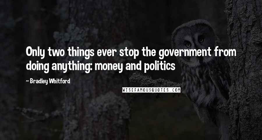 Bradley Whitford Quotes: Only two things ever stop the government from doing anything: money and politics