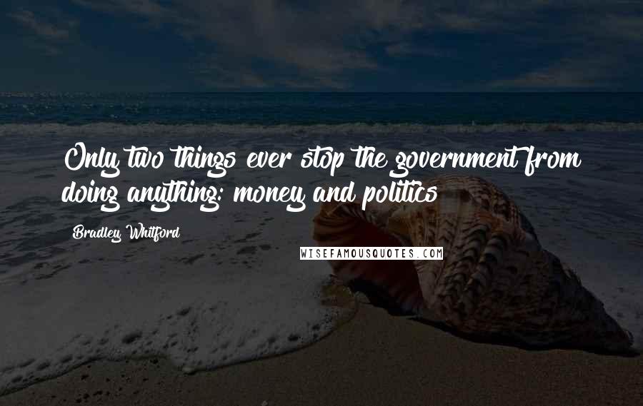 Bradley Whitford Quotes: Only two things ever stop the government from doing anything: money and politics