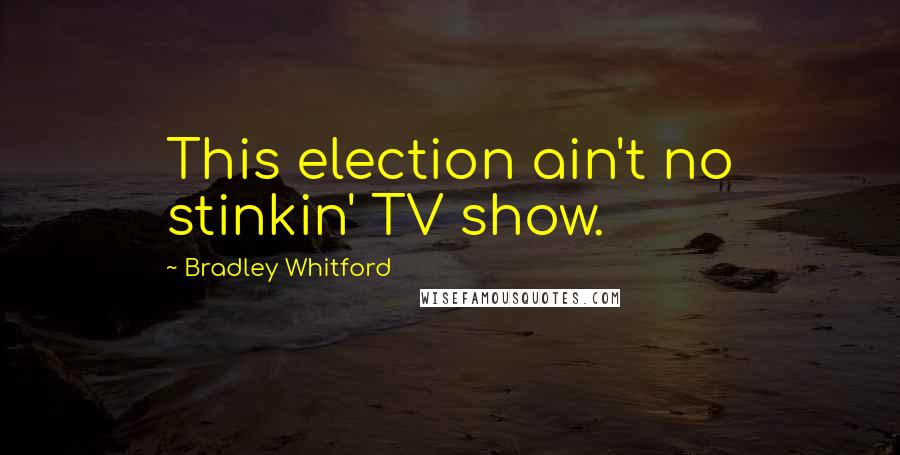 Bradley Whitford Quotes: This election ain't no stinkin' TV show.