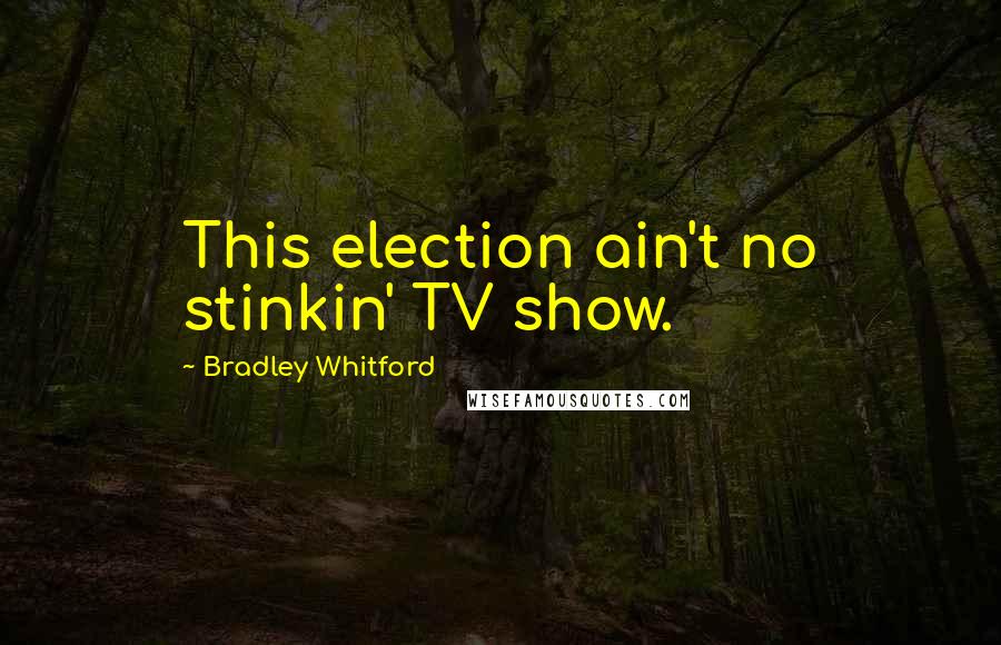 Bradley Whitford Quotes: This election ain't no stinkin' TV show.