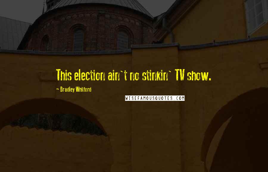 Bradley Whitford Quotes: This election ain't no stinkin' TV show.