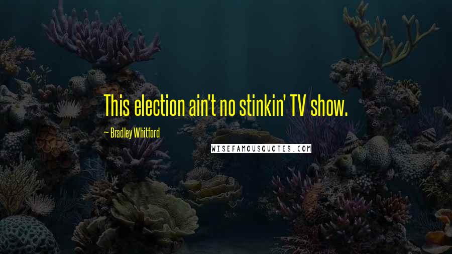 Bradley Whitford Quotes: This election ain't no stinkin' TV show.