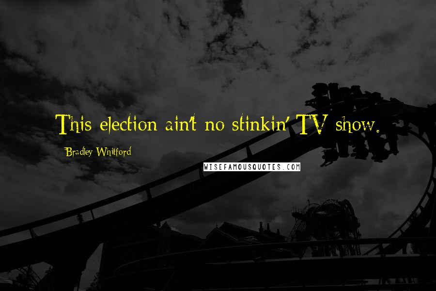 Bradley Whitford Quotes: This election ain't no stinkin' TV show.