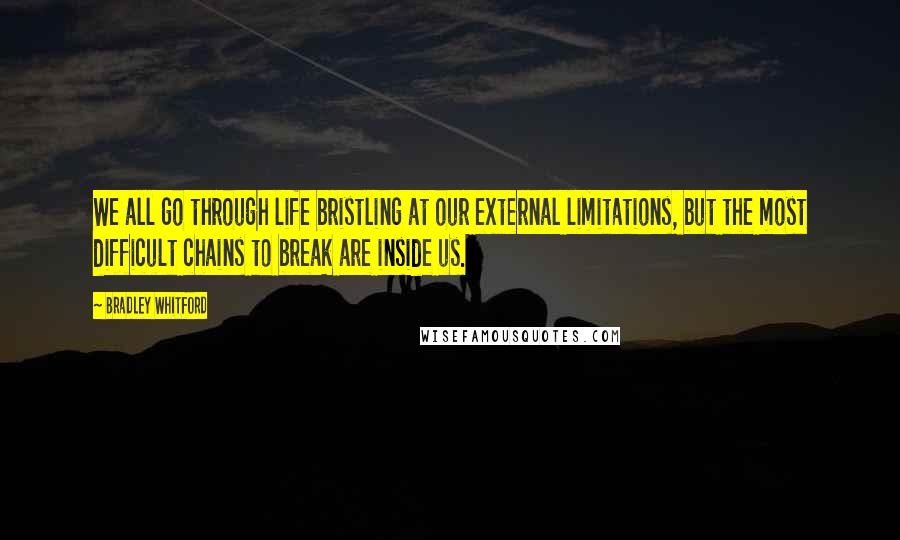 Bradley Whitford Quotes: We all go through life bristling at our external limitations, but the most difficult chains to break are inside us.