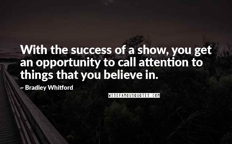 Bradley Whitford Quotes: With the success of a show, you get an opportunity to call attention to things that you believe in.