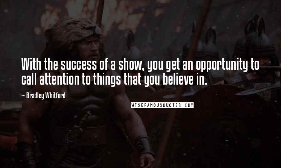 Bradley Whitford Quotes: With the success of a show, you get an opportunity to call attention to things that you believe in.