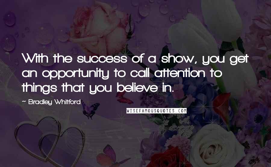 Bradley Whitford Quotes: With the success of a show, you get an opportunity to call attention to things that you believe in.