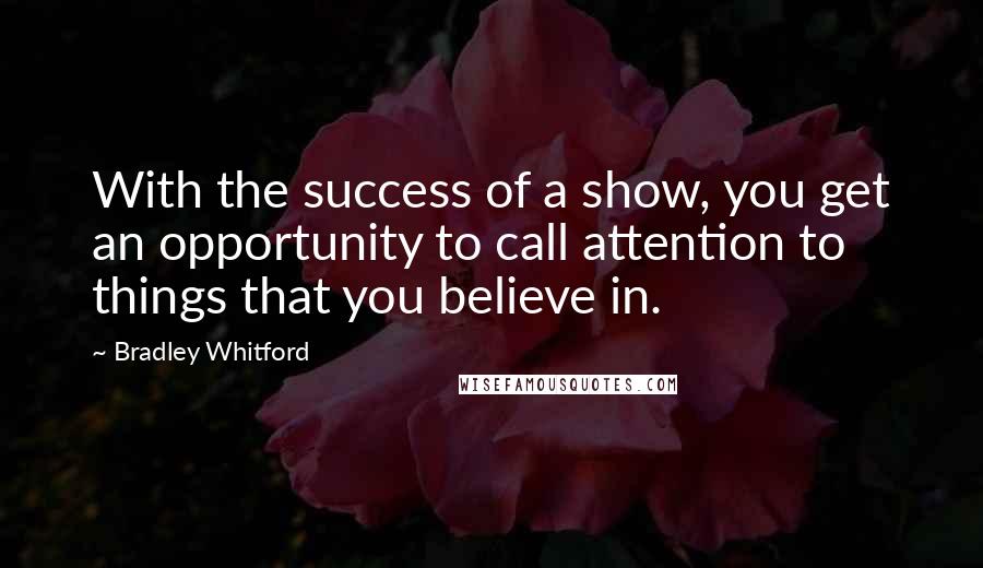 Bradley Whitford Quotes: With the success of a show, you get an opportunity to call attention to things that you believe in.