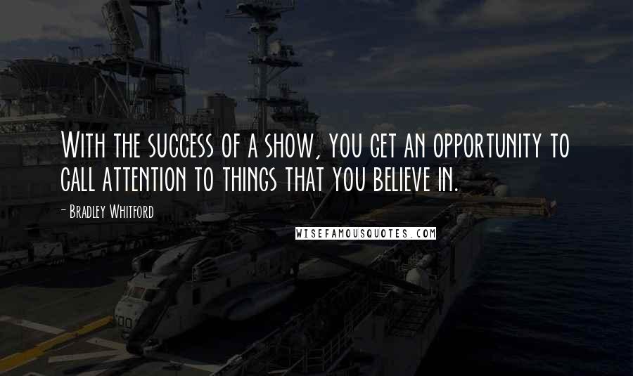 Bradley Whitford Quotes: With the success of a show, you get an opportunity to call attention to things that you believe in.