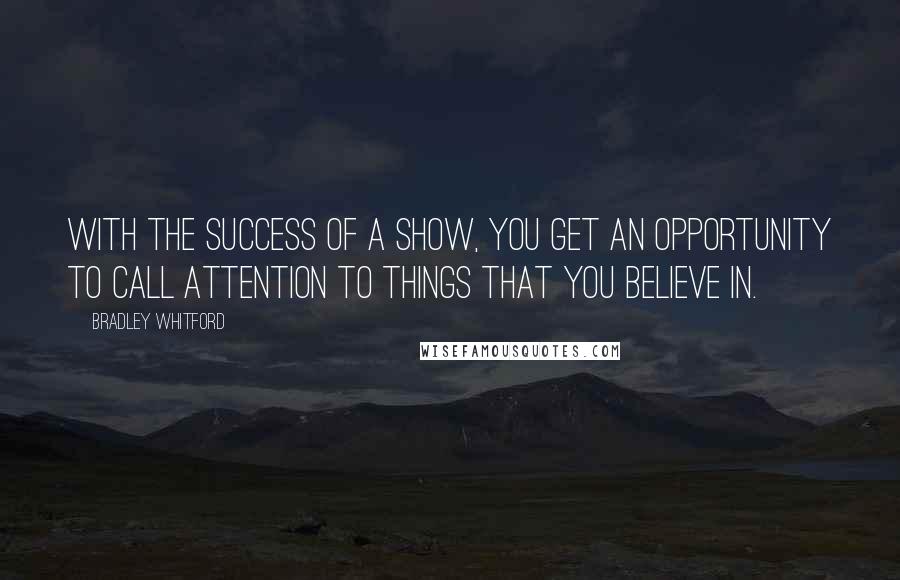 Bradley Whitford Quotes: With the success of a show, you get an opportunity to call attention to things that you believe in.