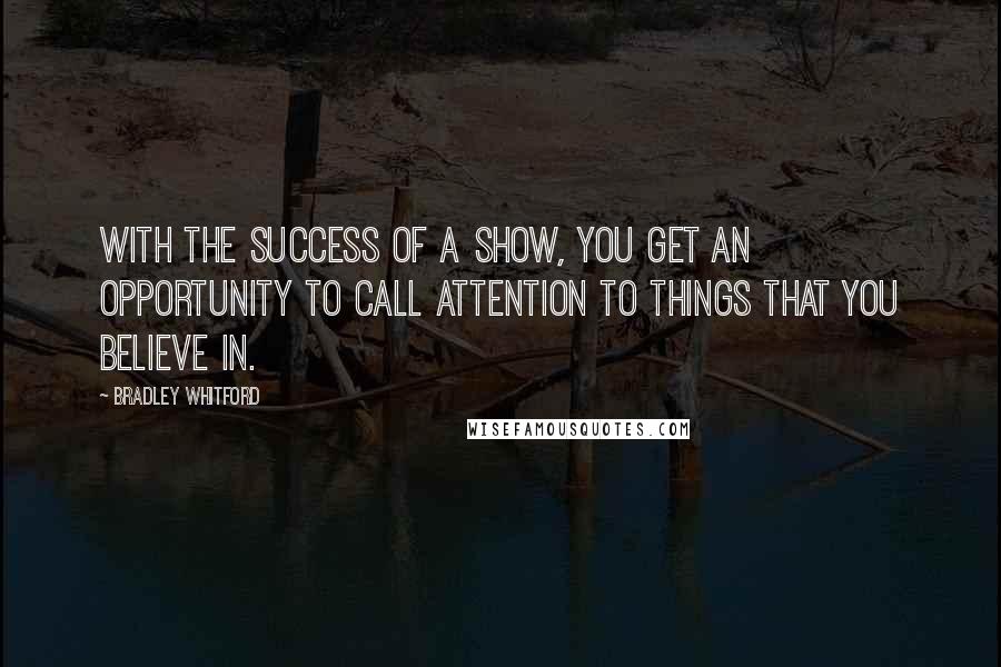 Bradley Whitford Quotes: With the success of a show, you get an opportunity to call attention to things that you believe in.