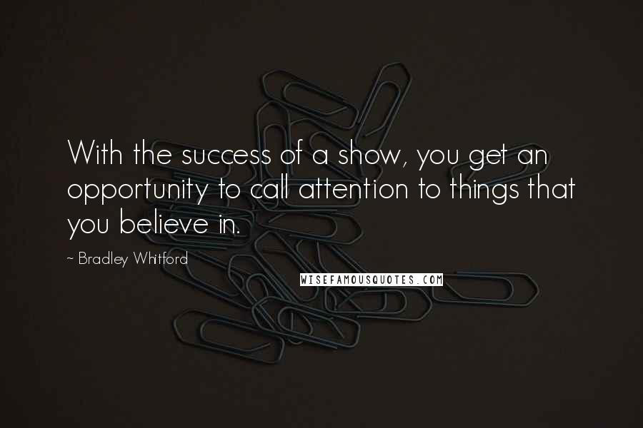 Bradley Whitford Quotes: With the success of a show, you get an opportunity to call attention to things that you believe in.