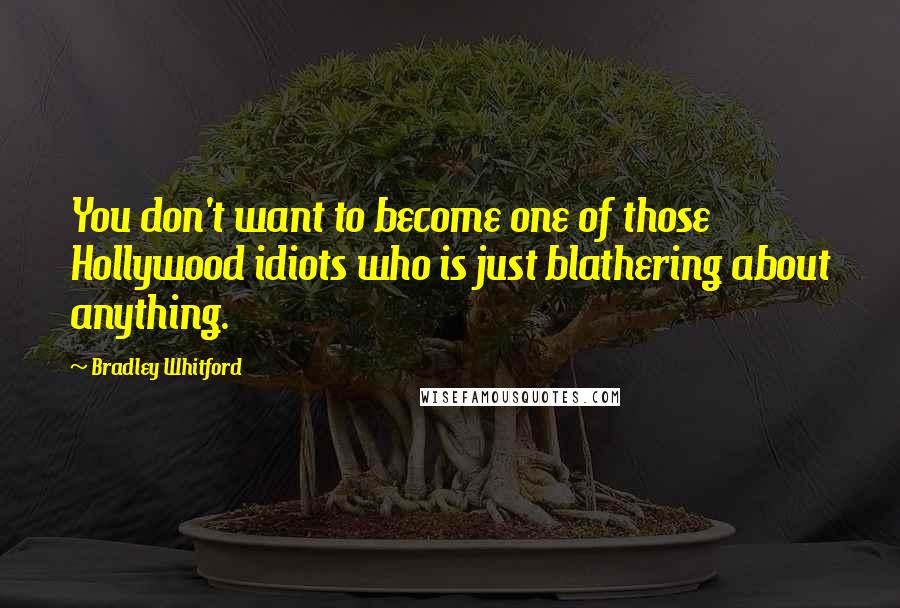 Bradley Whitford Quotes: You don't want to become one of those Hollywood idiots who is just blathering about anything.