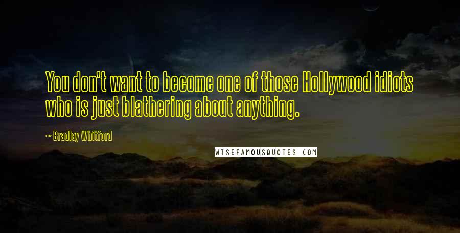 Bradley Whitford Quotes: You don't want to become one of those Hollywood idiots who is just blathering about anything.