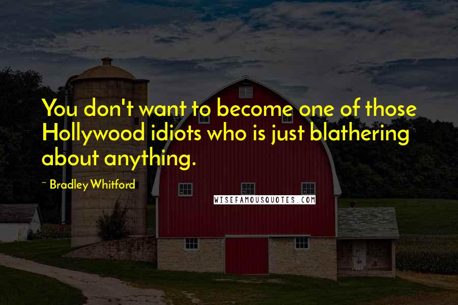 Bradley Whitford Quotes: You don't want to become one of those Hollywood idiots who is just blathering about anything.