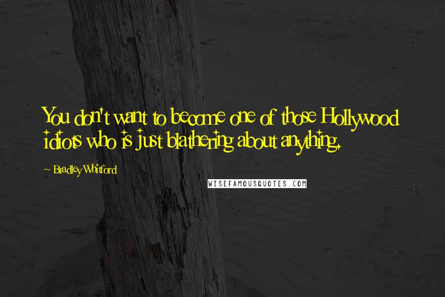 Bradley Whitford Quotes: You don't want to become one of those Hollywood idiots who is just blathering about anything.