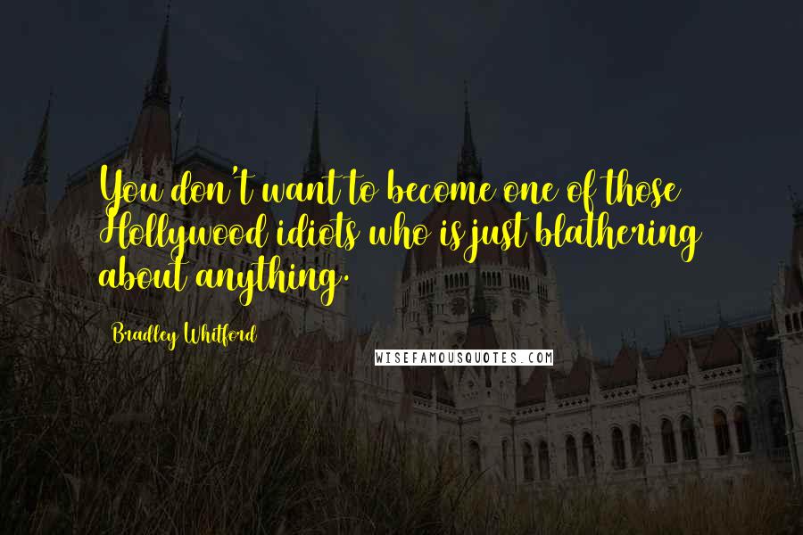 Bradley Whitford Quotes: You don't want to become one of those Hollywood idiots who is just blathering about anything.