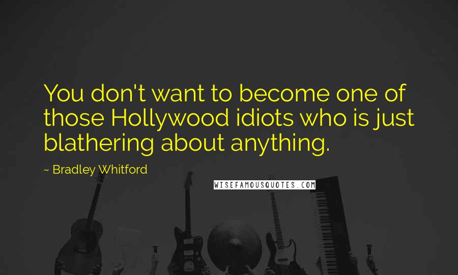 Bradley Whitford Quotes: You don't want to become one of those Hollywood idiots who is just blathering about anything.