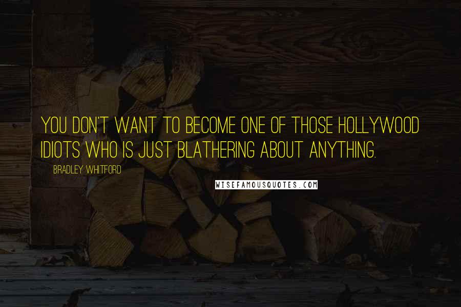 Bradley Whitford Quotes: You don't want to become one of those Hollywood idiots who is just blathering about anything.