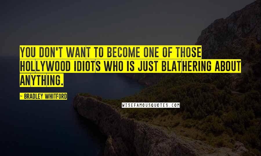 Bradley Whitford Quotes: You don't want to become one of those Hollywood idiots who is just blathering about anything.