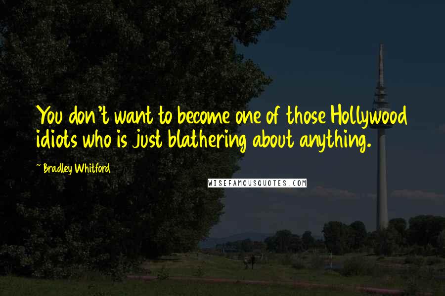 Bradley Whitford Quotes: You don't want to become one of those Hollywood idiots who is just blathering about anything.
