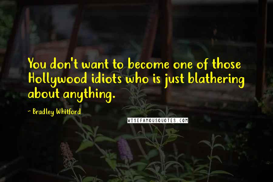 Bradley Whitford Quotes: You don't want to become one of those Hollywood idiots who is just blathering about anything.