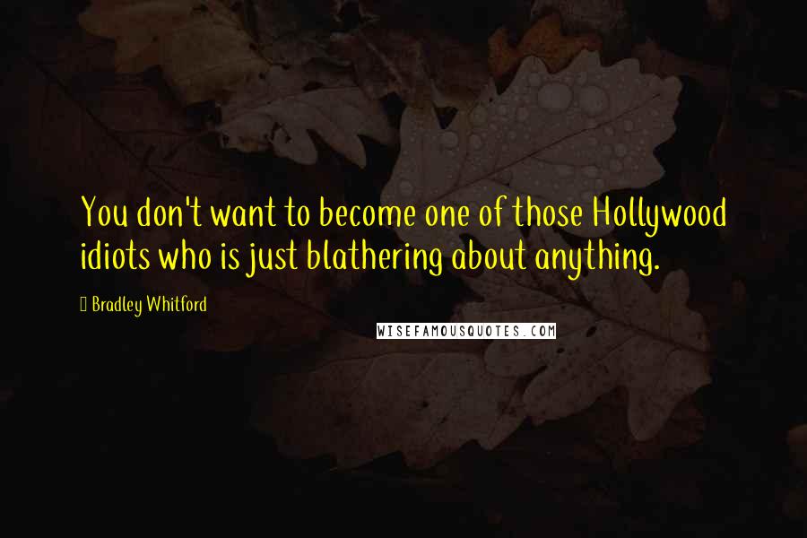 Bradley Whitford Quotes: You don't want to become one of those Hollywood idiots who is just blathering about anything.