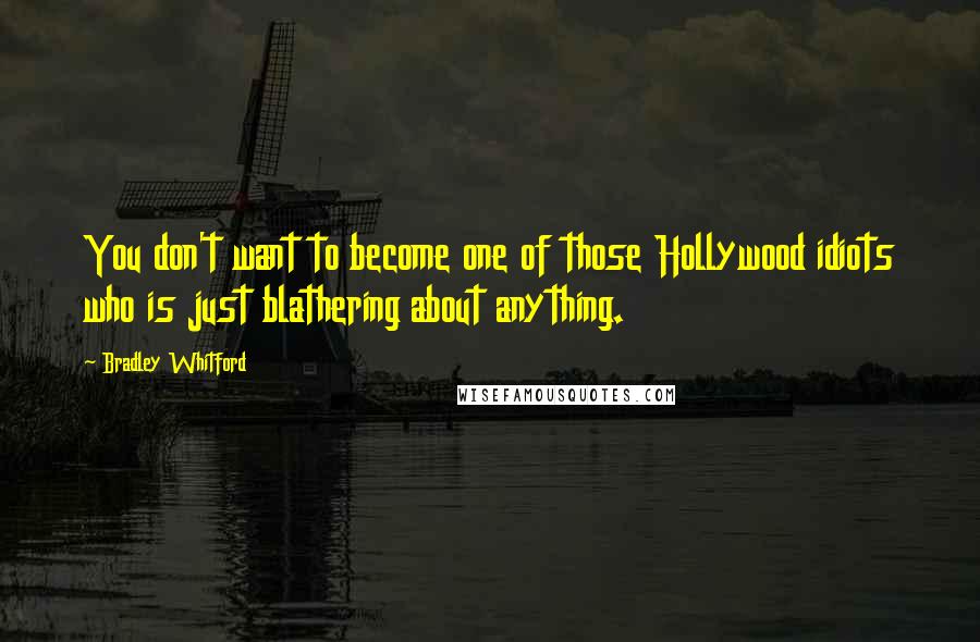 Bradley Whitford Quotes: You don't want to become one of those Hollywood idiots who is just blathering about anything.