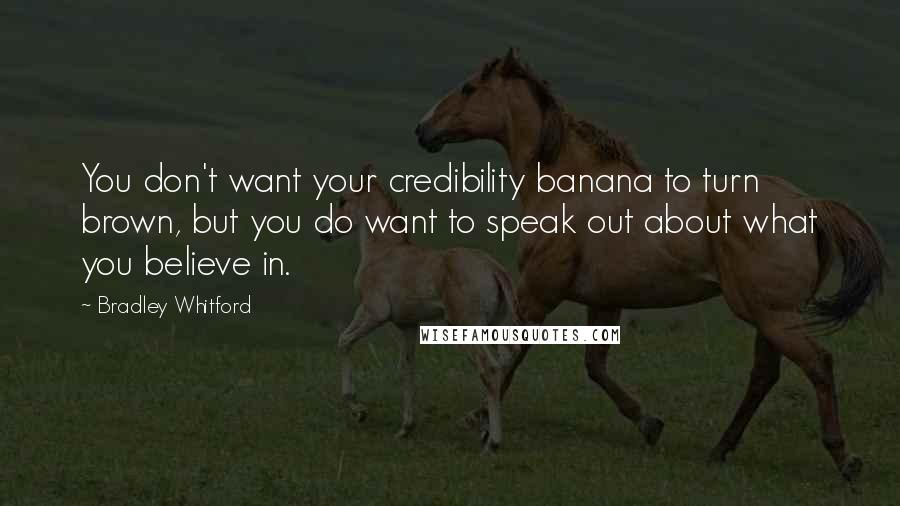 Bradley Whitford Quotes: You don't want your credibility banana to turn brown, but you do want to speak out about what you believe in.