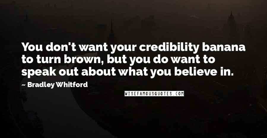 Bradley Whitford Quotes: You don't want your credibility banana to turn brown, but you do want to speak out about what you believe in.