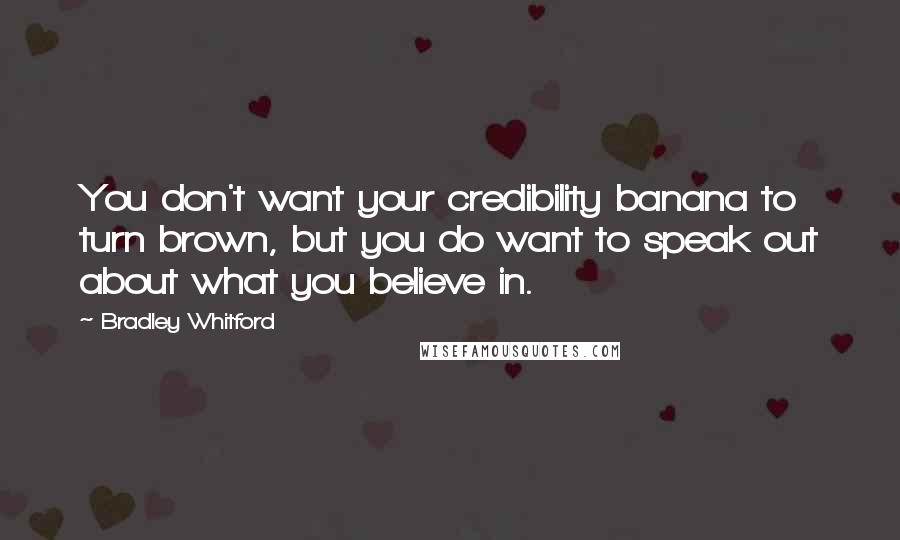 Bradley Whitford Quotes: You don't want your credibility banana to turn brown, but you do want to speak out about what you believe in.