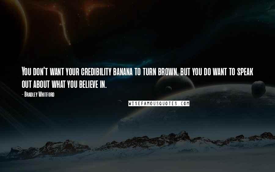 Bradley Whitford Quotes: You don't want your credibility banana to turn brown, but you do want to speak out about what you believe in.