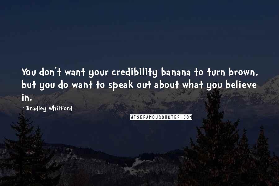 Bradley Whitford Quotes: You don't want your credibility banana to turn brown, but you do want to speak out about what you believe in.