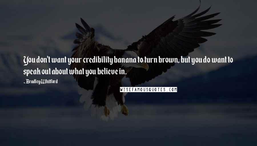 Bradley Whitford Quotes: You don't want your credibility banana to turn brown, but you do want to speak out about what you believe in.