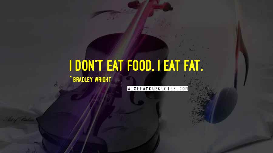 Bradley Wright Quotes: I don't eat food, I eat fat.