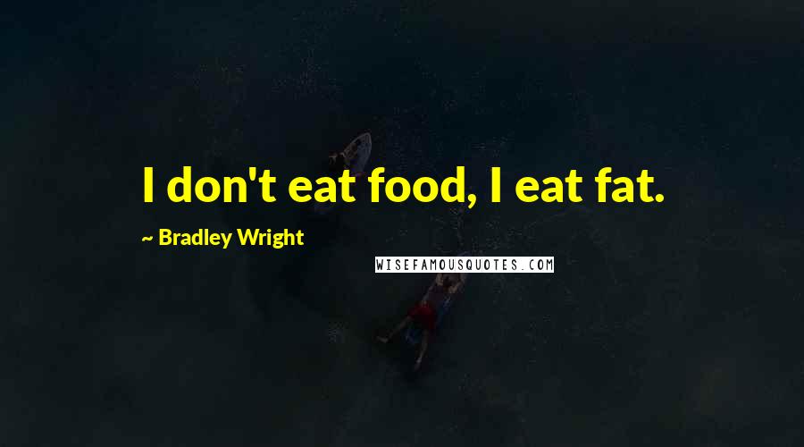 Bradley Wright Quotes: I don't eat food, I eat fat.