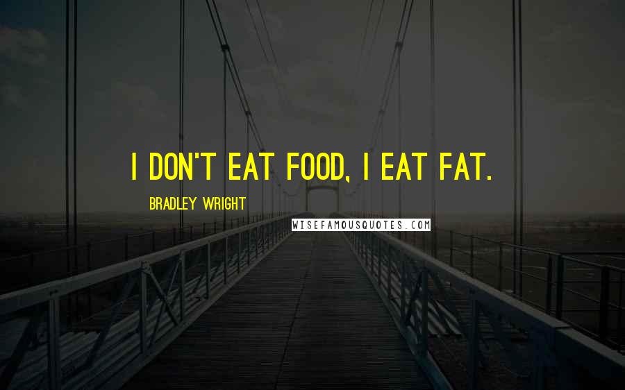 Bradley Wright Quotes: I don't eat food, I eat fat.