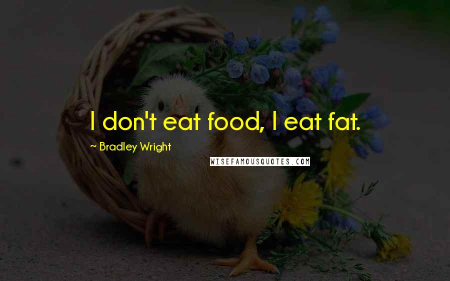 Bradley Wright Quotes: I don't eat food, I eat fat.