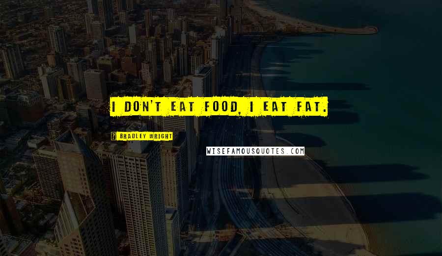 Bradley Wright Quotes: I don't eat food, I eat fat.
