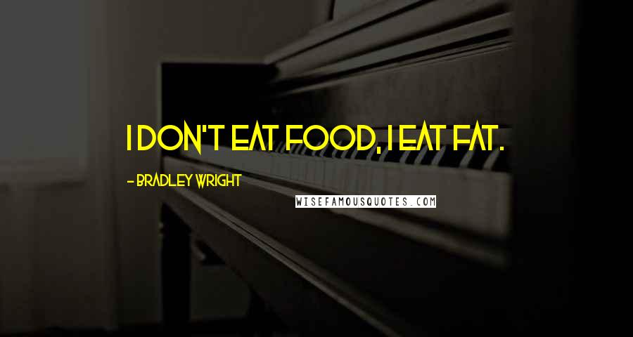 Bradley Wright Quotes: I don't eat food, I eat fat.