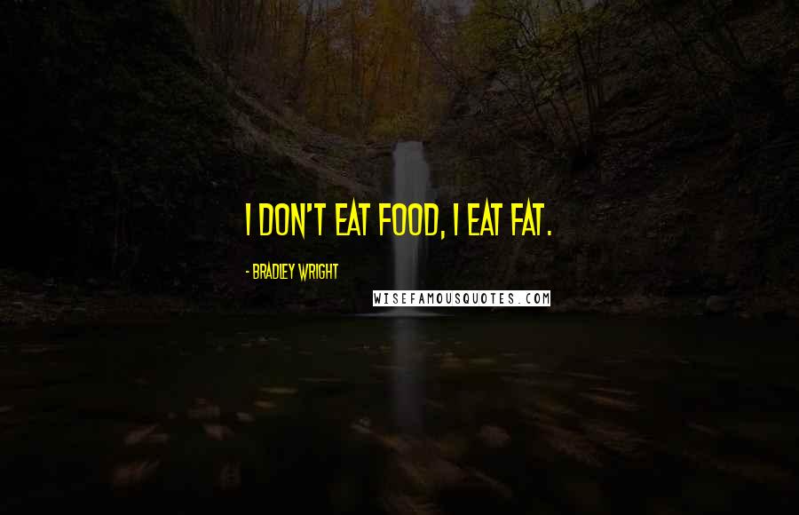 Bradley Wright Quotes: I don't eat food, I eat fat.