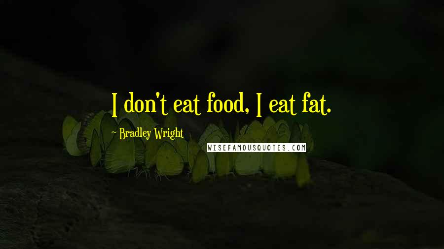 Bradley Wright Quotes: I don't eat food, I eat fat.