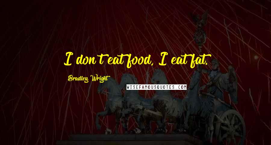 Bradley Wright Quotes: I don't eat food, I eat fat.