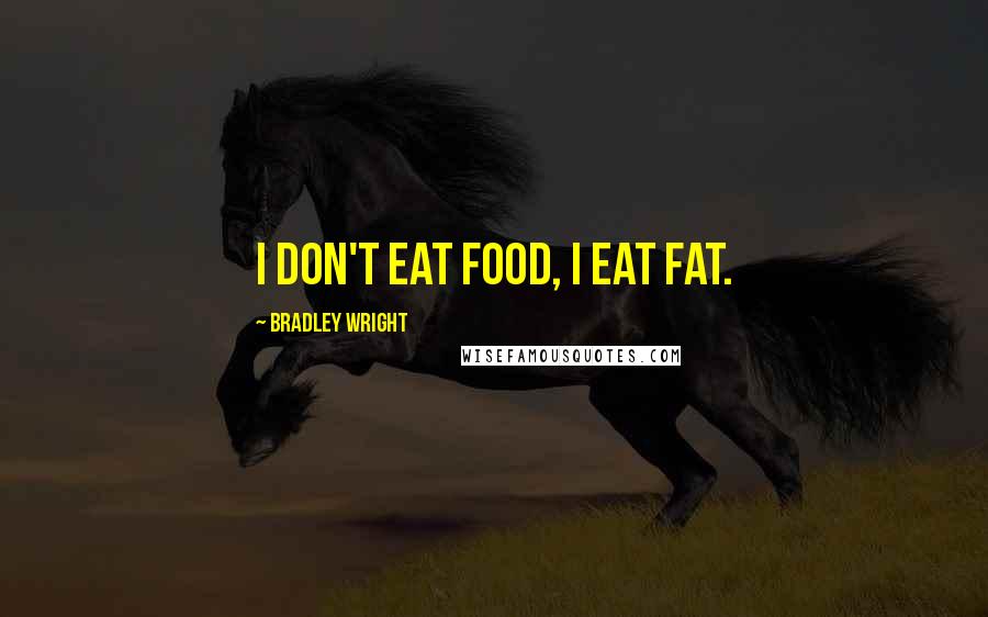 Bradley Wright Quotes: I don't eat food, I eat fat.