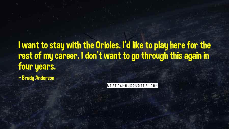 Brady Anderson Quotes: I want to stay with the Orioles. I'd like to play here for the rest of my career. I don't want to go through this again in four years.