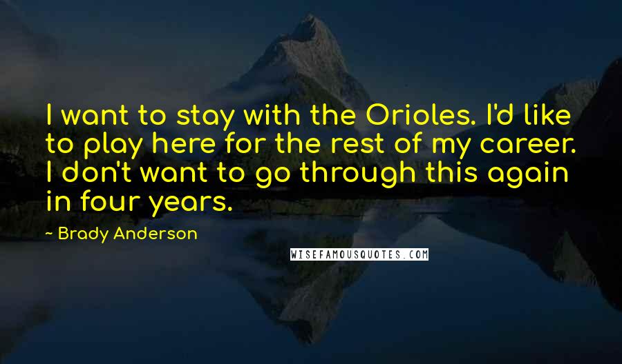 Brady Anderson Quotes: I want to stay with the Orioles. I'd like to play here for the rest of my career. I don't want to go through this again in four years.