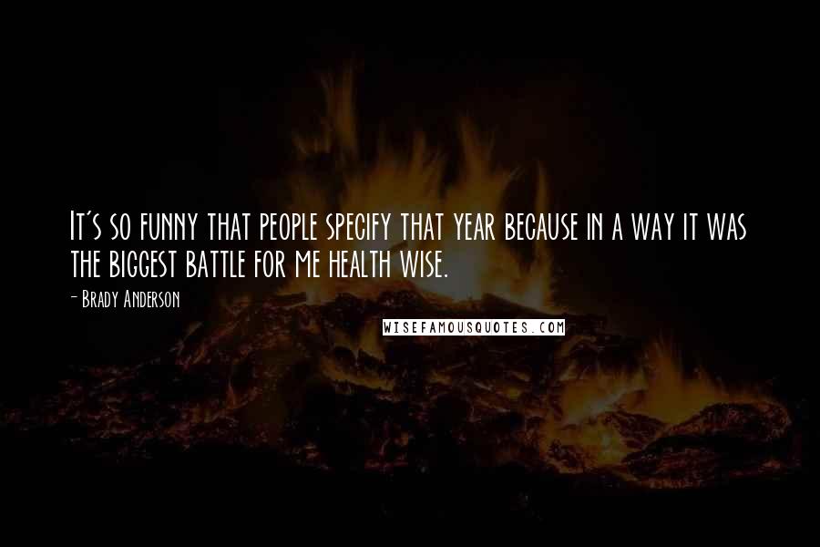 Brady Anderson Quotes: It's so funny that people specify that year because in a way it was the biggest battle for me health wise.