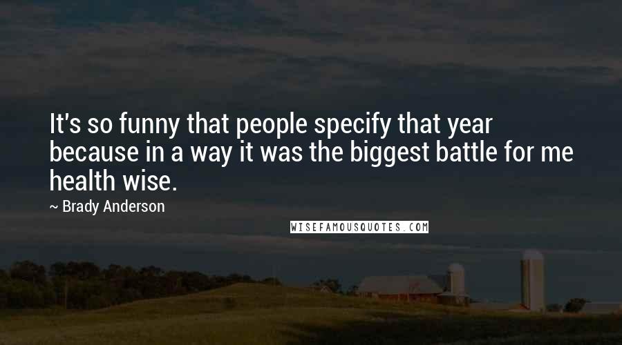 Brady Anderson Quotes: It's so funny that people specify that year because in a way it was the biggest battle for me health wise.